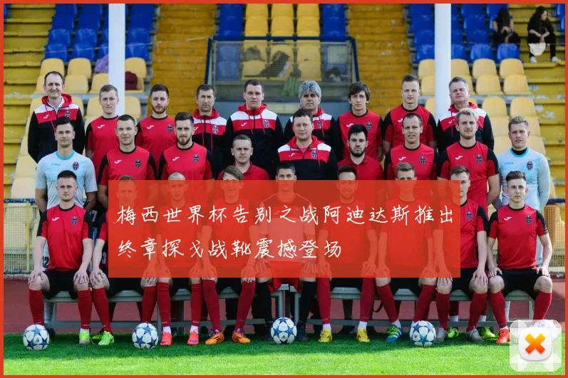 梅西世界杯告别之战阿迪达斯推出终章探戈战靴震撼登场
