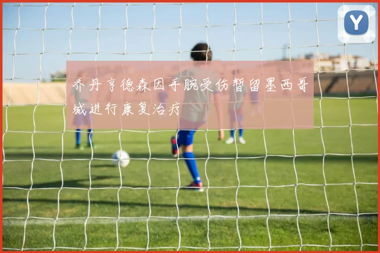 乔丹亨德森因手腕受伤暂留墨西哥城进行康复治疗