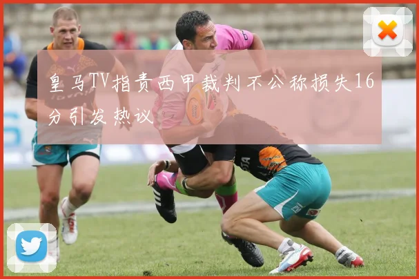 皇马TV指责西甲裁判不公称损失16分引发热议