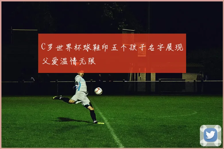 C罗世界杯球鞋印五个孩子名字展现父爱温情无限