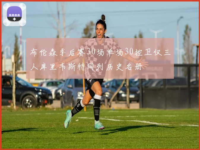 布伦森季后赛30场单场30控卫仅三人库里韦斯特同列历史名册