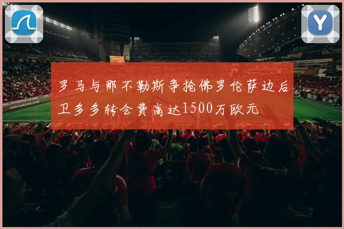 罗马与那不勒斯争抢佛罗伦萨边后卫多多转会费高达1500万欧元