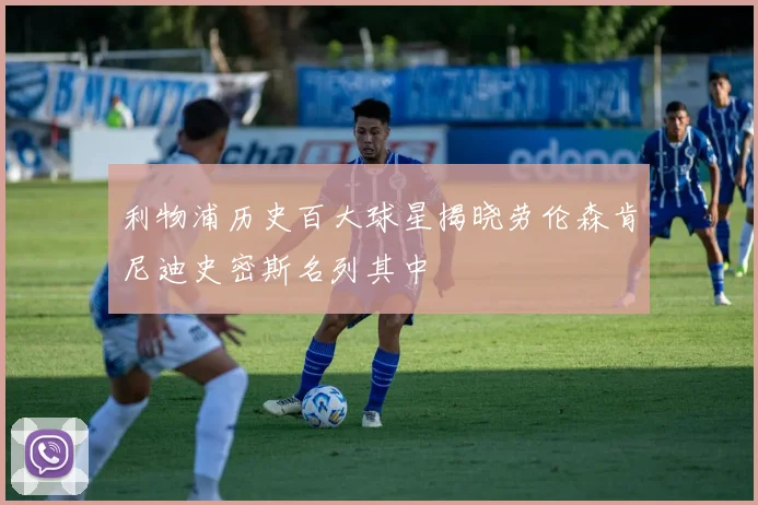 利物浦历史百大球星揭晓劳伦森肯尼迪史密斯名列其中